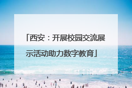 西安：开展校园交流展示活动助力数字教育