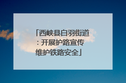 西峡县白羽街道：开展护路宣传 维护铁路安全