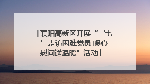 襄阳高新区开展“‘七一’走访困难党员 暖心慰问送温暖”活动