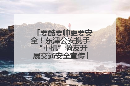 要酷要帅更要安全！东津公安携手 “重机”骑友开展交通安全宣传