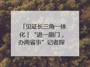 见证长三角一体化｜“进一扇门，办两省事”记者探访苏皖“两省一街”警务室