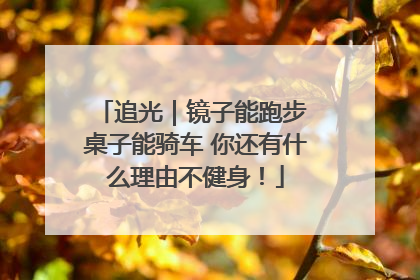 追光｜镜子能跑步 桌子能骑车 你还有什么理由不健身！