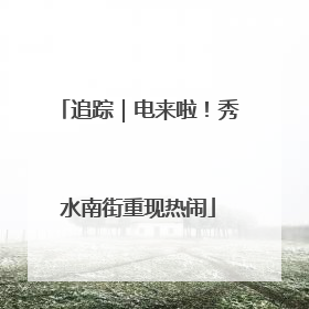 追踪｜电来啦！秀水南街重现热闹