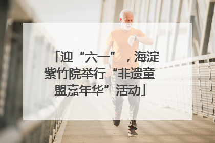迎“六一”，海淀紫竹院举行“非遗童盟嘉年华”活动