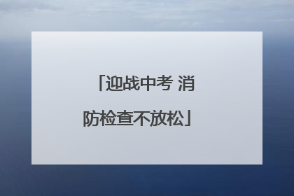 迎战中考 消防检查不放松