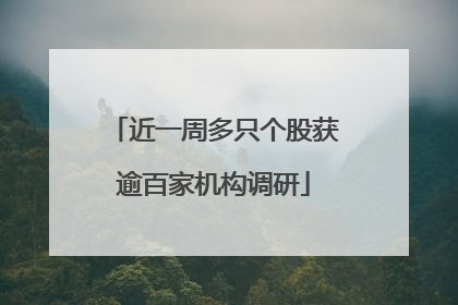 近一周多只个股获逾百家机构调研