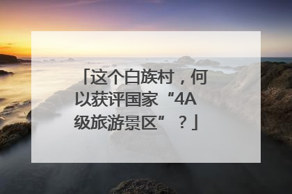 这个白族村，何以获评国家“4A级旅游景区”？