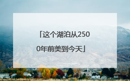 这个湖泊从2500年前美到今天