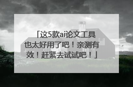 这5款ai论文工具也太好用了吧！亲测有效！赶紧去试试吧！