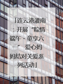连云港灌南：开展“粽情端午・童享六一” 爱心妈妈结对关爱系列活动
