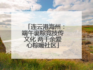 连云港海州：端午裹粽竞技传文化 两千余爱心粽暖社区