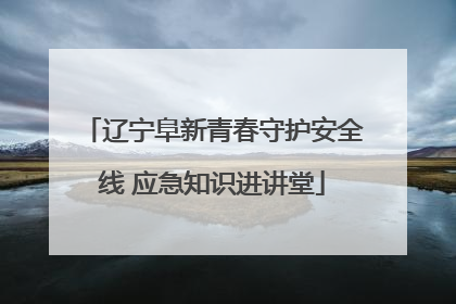 辽宁阜新青春守护安全线 应急知识进讲堂