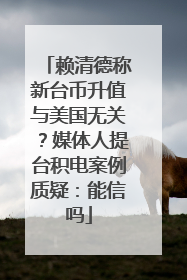 赖清德称新台币升值与美国无关？媒体人提台积电案例质疑：能信吗