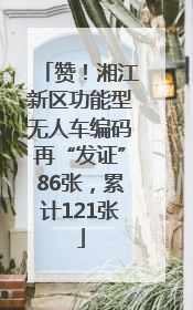 赞！湘江新区功能型无人车编码再“发证”86张，累计121张