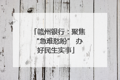 赣州银行：聚焦“急难愁盼” 办好民生实事