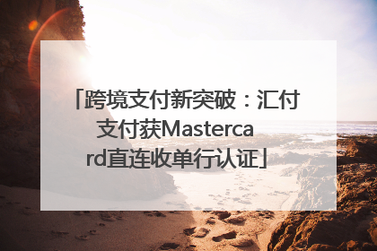 跨境支付新突破：汇付支付获Mastercard直连收单行认证
