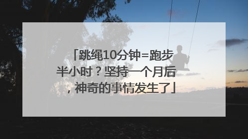 跳绳10分钟=跑步半小时？坚持一个月后，神奇的事情发生了