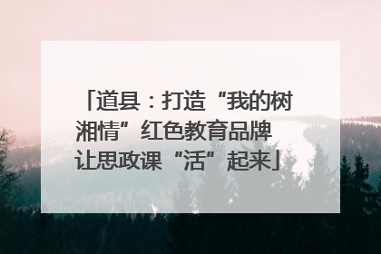 道县：打造“我的树湘情”红色教育品牌 让思政课“活”起来