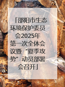 邵阳市生态环境保护委员会2025年第一次全体会议暨“夏季攻势”动员部署会召开