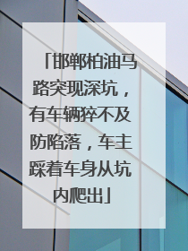 邯郸柏油马路突现深坑，有车辆猝不及防陷落，车主踩着车身从坑内爬出