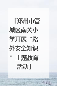 郑州市管城区南关小学开展“路外安全知识”主题教育活动