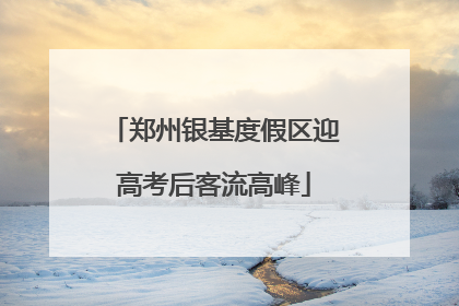 郑州银基度假区迎高考后客流高峰