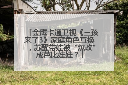 金鹰卡通卫视《三孩来了3》家庭角色互换，苏醒带娃被“爆改”成芭比娃娃？