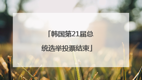 韩国第21届总统选举投票结束