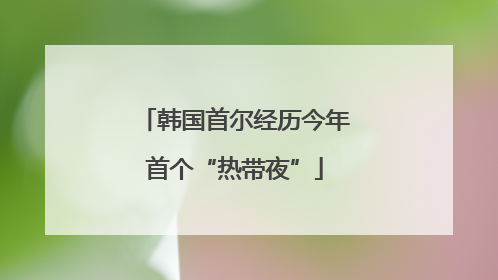 韩国首尔经历今年首个“热带夜”