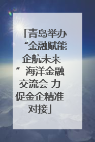青岛举办“金融赋能 企航未来”海洋金融交流会 力促金企精准对接