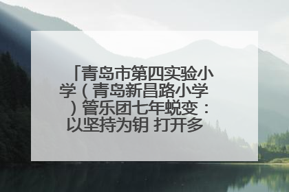 青岛市第四实验小学（青岛新昌路小学）管乐团七年蜕变：以坚持为钥 打开多元成长之门