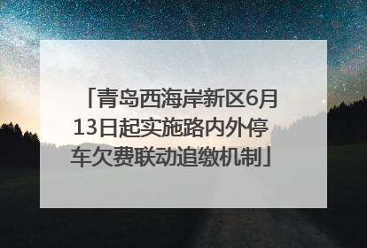 青岛西海岸新区6月13日起实施路内外停车欠费联动追缴机制