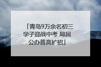 青岛9万余名初三学子迎战中考 局属公办普高扩招