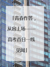 青春作答，从容上场——高考首日一线见闻