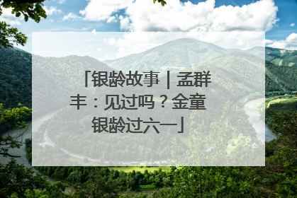 银龄故事｜孟群丰：见过吗？金童银龄过六一