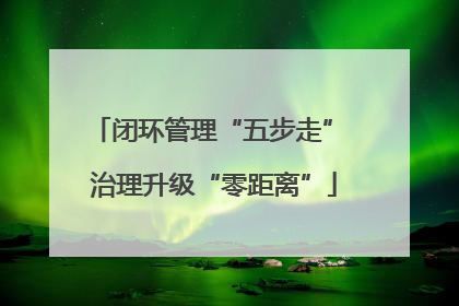 闭环管理“五步走” 治理升级“零距离”