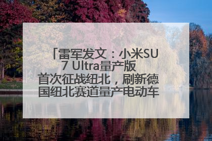 雷军发文：小米SU7 Ultra量产版首次征战纽北，刷新德国纽北赛道量产电动车圈速纪录，成为纽北史上最速量产电动车