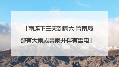 雨连下三天到周六 鲁南局部有大雨或暴雨并伴有雷电
