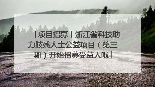 项目招募丨浙江省科技助力肢残人士公益项目（第三期）开始招募受益人啦