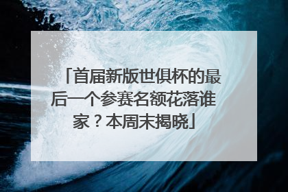 首届新版世俱杯的最后一个参赛名额花落谁家？本周末揭晓
