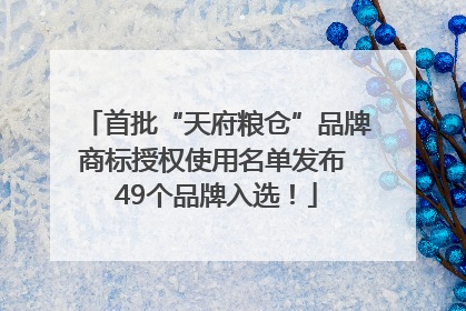 首批“天府粮仓”品牌商标授权使用名单发布 49个品牌入选！
