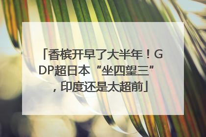 香槟开早了大半年！GDP超日本“坐四望三”，印度还是太超前