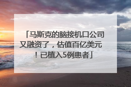 马斯克的脑接机口公司又融资了，估值百亿美元！已植入5例患者