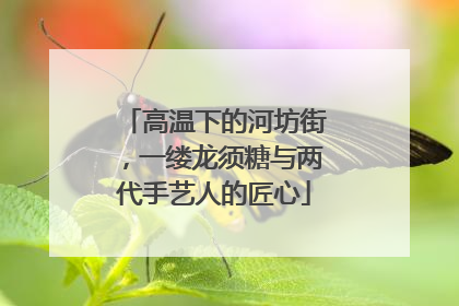 高温下的河坊街，一缕龙须糖与两代手艺人的匠心