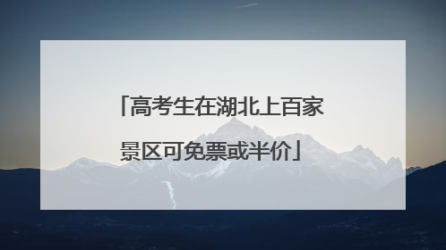 高考生在湖北上百家景区可免票或半价