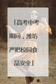 高考中考期间，潍坊严把校园食品安全