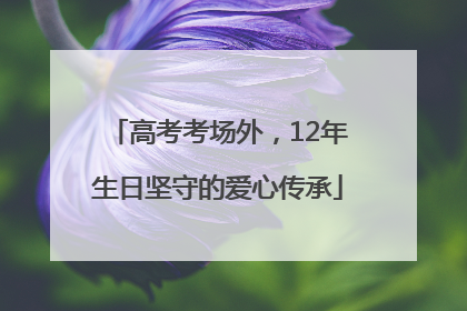 高考考场外，12年生日坚守的爱心传承