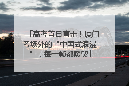 高考首日直击！厦门考场外的“中国式浪漫”，每一帧都暖哭