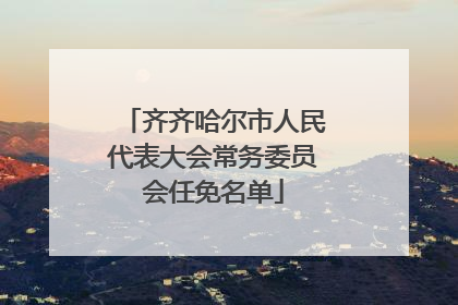 齐齐哈尔市人民代表大会常务委员会任免名单