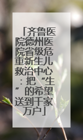 齐鲁医院德州医院省级危重新生儿救治中心：把“生”的希望送到千家万户